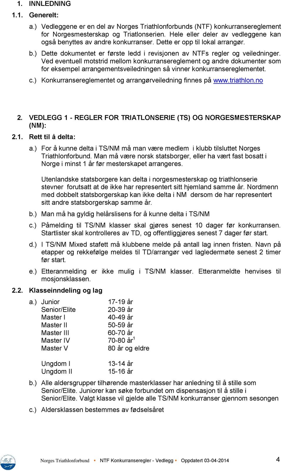 Ved eventuell motstrid mellom konkurransereglement og andre dokumenter som for eksempel arrangementsveiledningen så vinner konkurransereglementet. c.