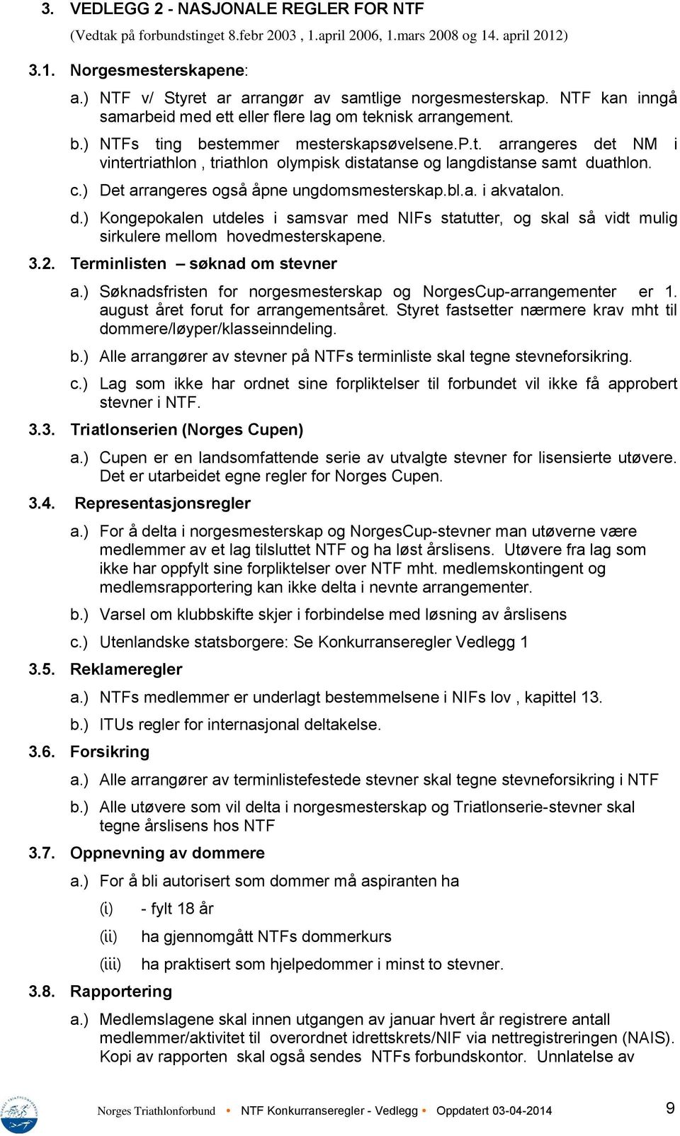 c.) Det arrangeres også åpne ungdomsmesterskap.bl.a. i akvatalon. d.) Kongepokalen utdeles i samsvar med NIFs statutter, og skal så vidt mulig sirkulere mellom hovedmesterskapene. 3.2.