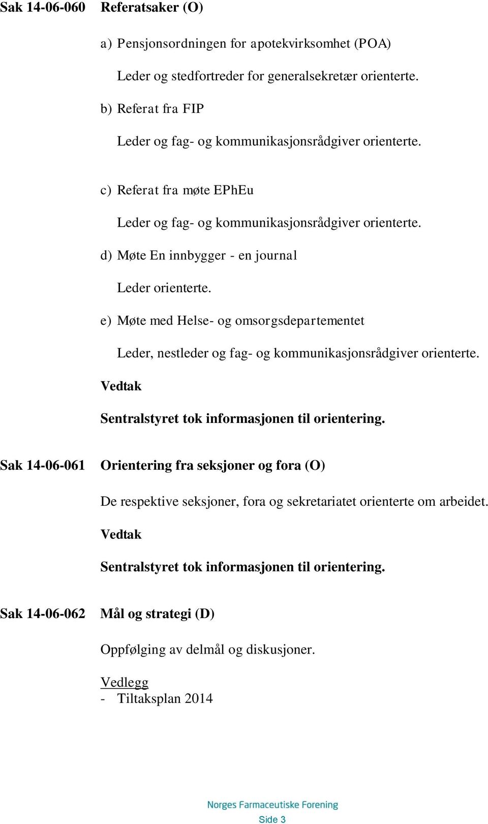 d) Møte En innbygger - en journal Leder orienterte. e) Møte med Helse- og omsorgsdepartementet Leder, nestleder og fag- og kommunikasjonsrådgiver orienterte.