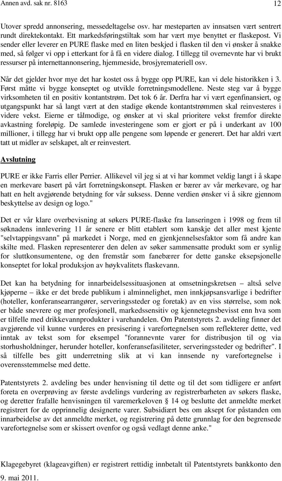 Vi sender eller leverer en PURE flaske med en liten beskjed i flasken til den vi ønsker å snakke med, så følger vi opp i etterkant for å få en videre dialog.