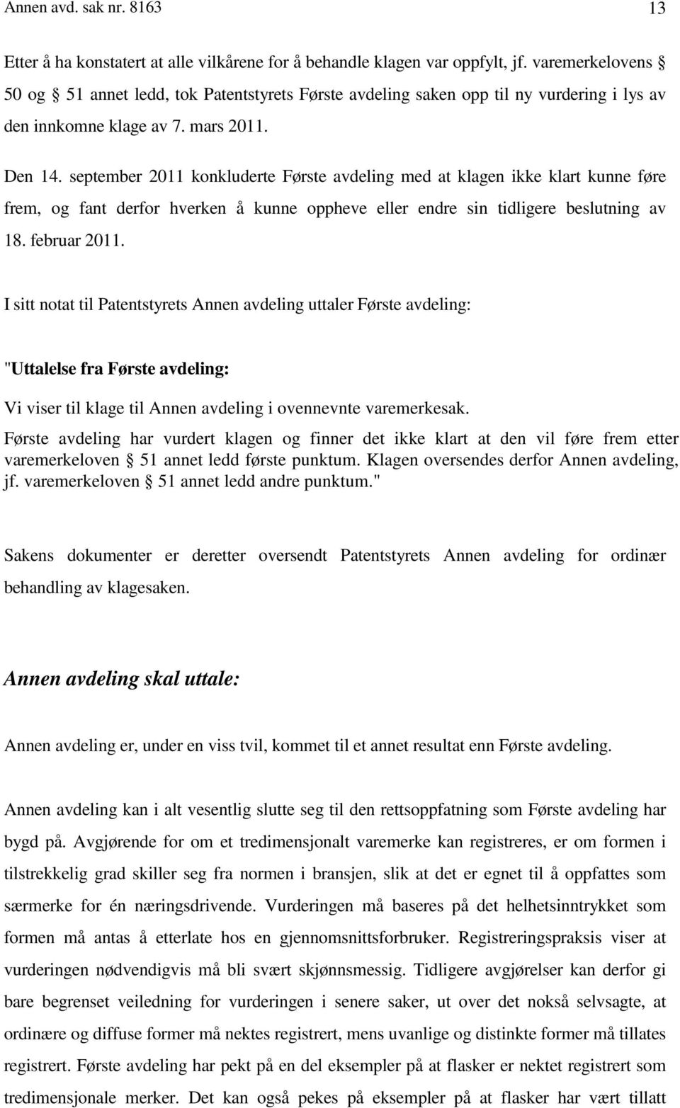 september 2011 konkluderte Første avdeling med at klagen ikke klart kunne føre frem, og fant derfor hverken å kunne oppheve eller endre sin tidligere beslutning av 18. februar 2011.