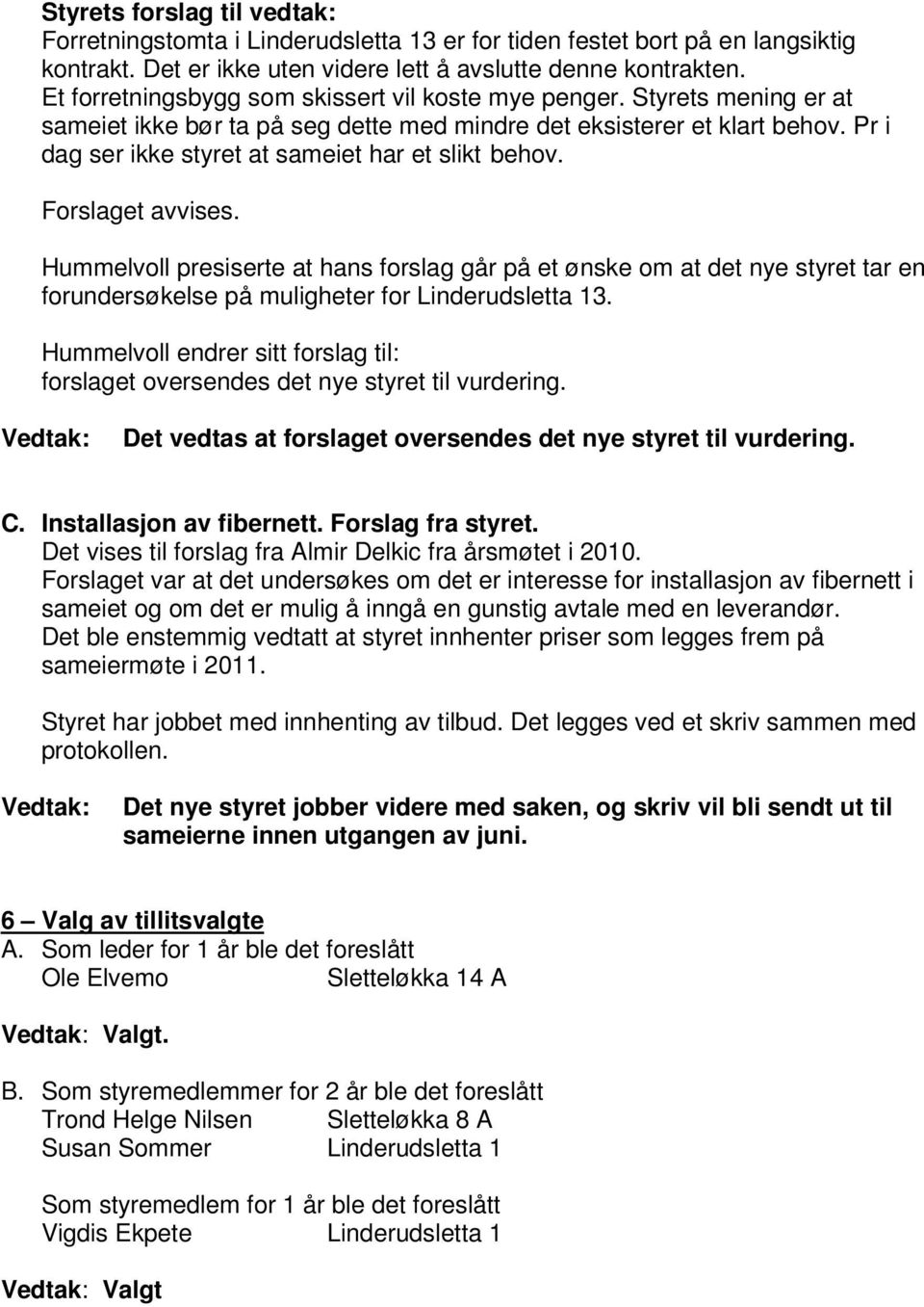 Pr i dag ser ikke styret at sameiet har et slikt behov. Forslaget avvises.