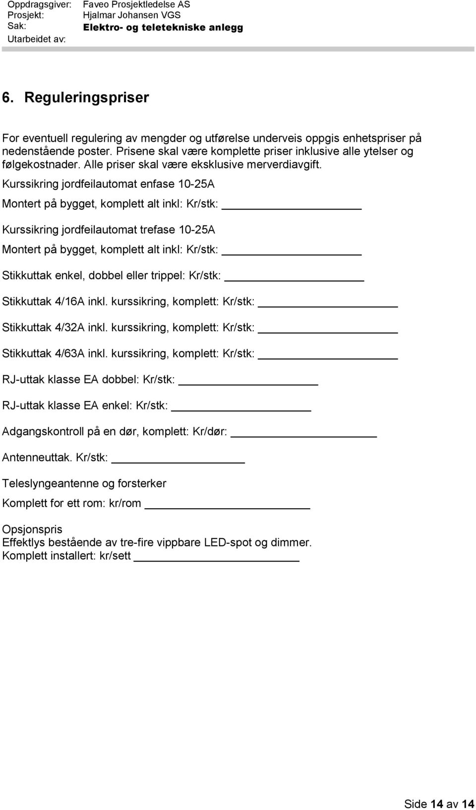 Kurssikring jordfeilautomat enfase 10-25A Montert på bygget, komplett alt inkl: Kr/stk: Kurssikring jordfeilautomat trefase 10-25A Montert på bygget, komplett alt inkl: Kr/stk: Stikkuttak enkel,