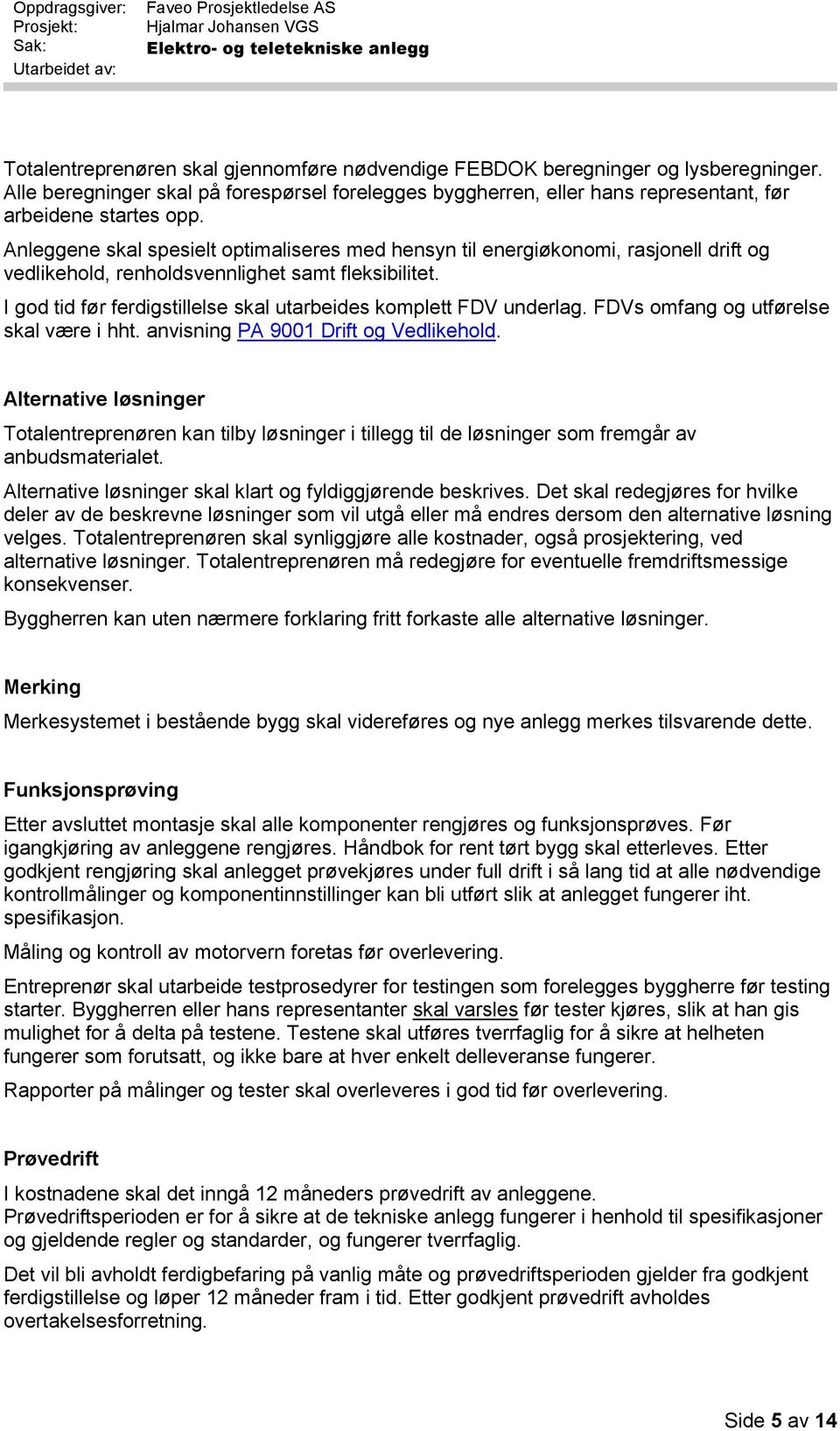 I god tid før ferdigstillelse skal utarbeides komplett FDV underlag. FDVs omfang og utførelse skal være i hht. anvisning PA 9001 Drift og Vedlikehold.