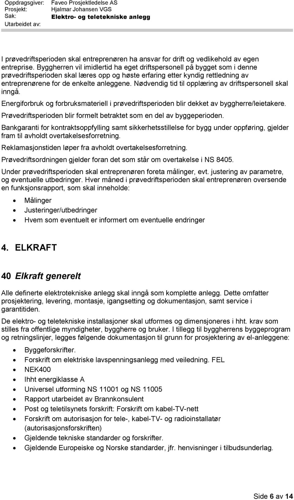 Nødvendig tid til opplæring av driftspersonell skal inngå. Energiforbruk og forbruksmateriell i prøvedriftsperioden blir dekket av byggherre/leietakere.