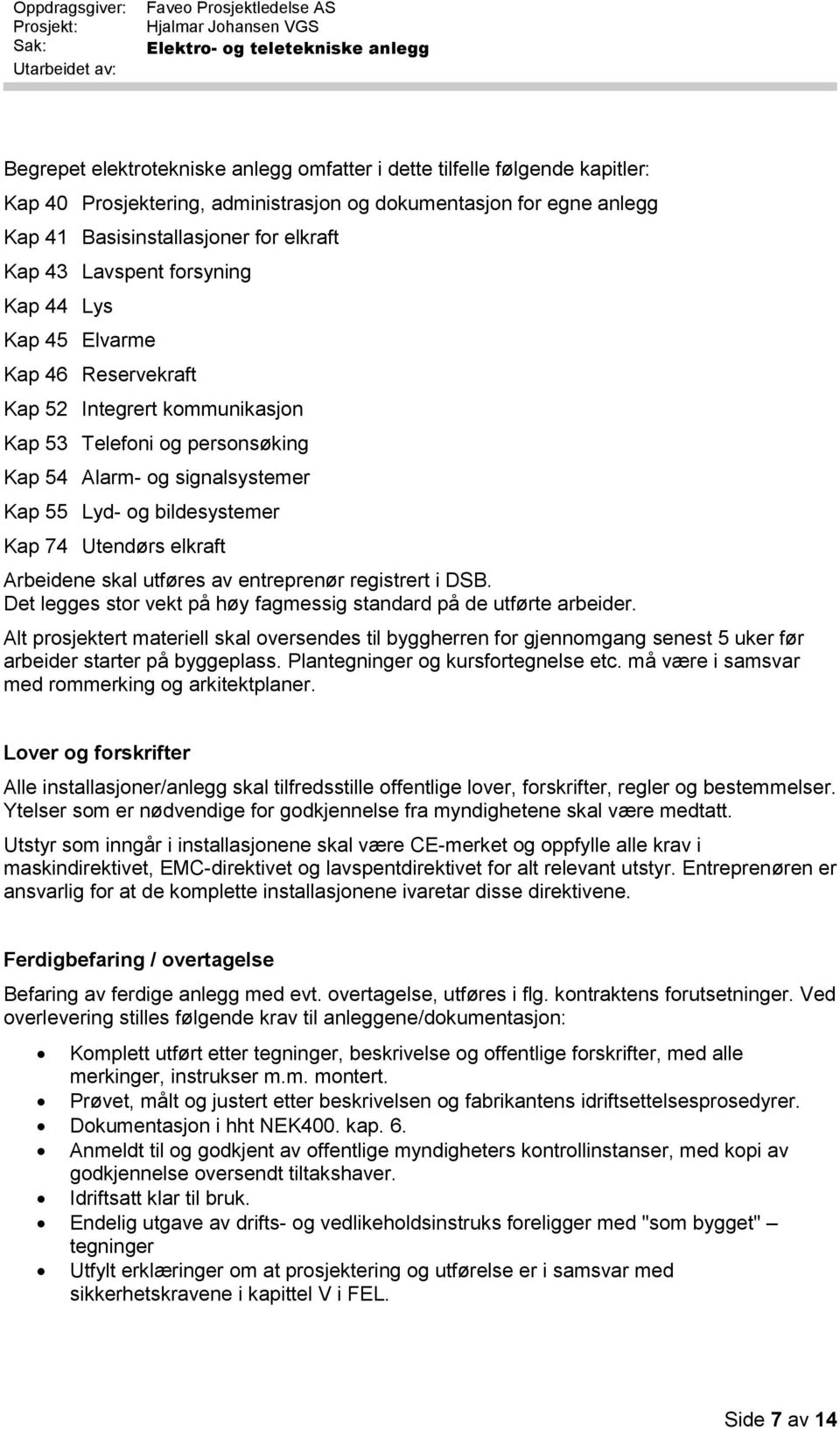 Utendørs elkraft Arbeidene skal utføres av entreprenør registrert i DSB. Det legges stor vekt på høy fagmessig standard på de utførte arbeider.