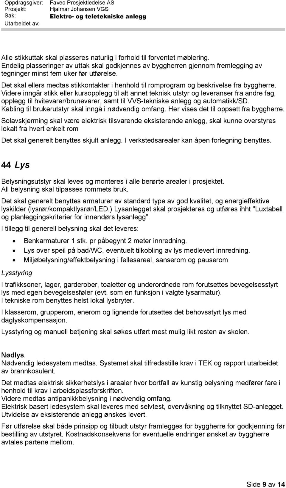 Videre inngår stikk eller kursopplegg til alt annet teknisk utstyr og leveranser fra andre fag, opplegg til hvitevarer/brunevarer, samt til VVS-tekniske anlegg og automatikk/sd.