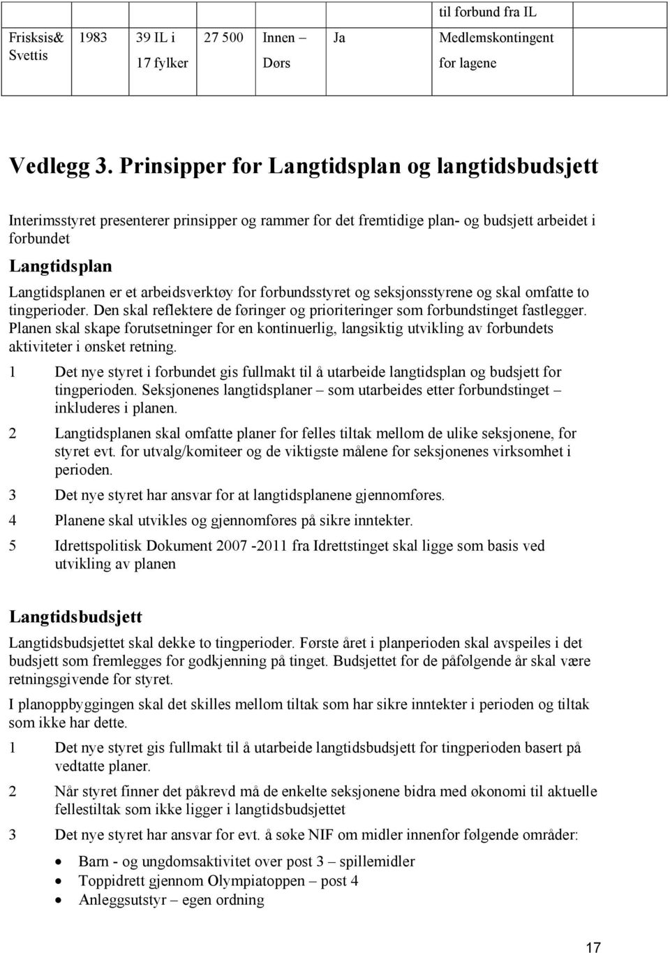 arbeidsverktøy for forbundsstyret og seksjonsstyrene og skal omfatte to tingperioder. Den skal reflektere de føringer og prioriteringer som forbundstinget fastlegger.