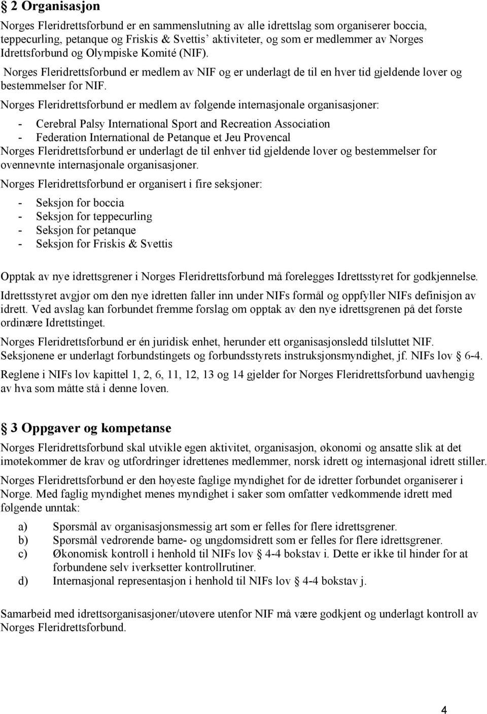 Norges Fleridrettsforbund er medlem av følgende internasjonale organisasjoner: - Cerebral Palsy International Sport and Recreation Association - Federation International de Petanque et Jeu Provencal