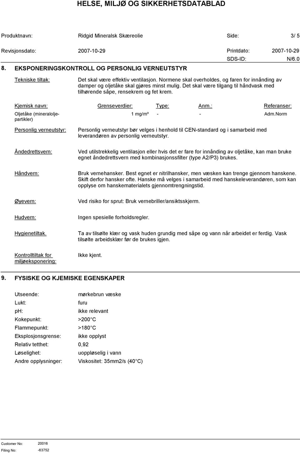 Kjemisk navn: Grenseverdier: Type: Anm.: Referanser: Oljetåke (mineraloljepartikler) 1 mg/m³ - - Adm.