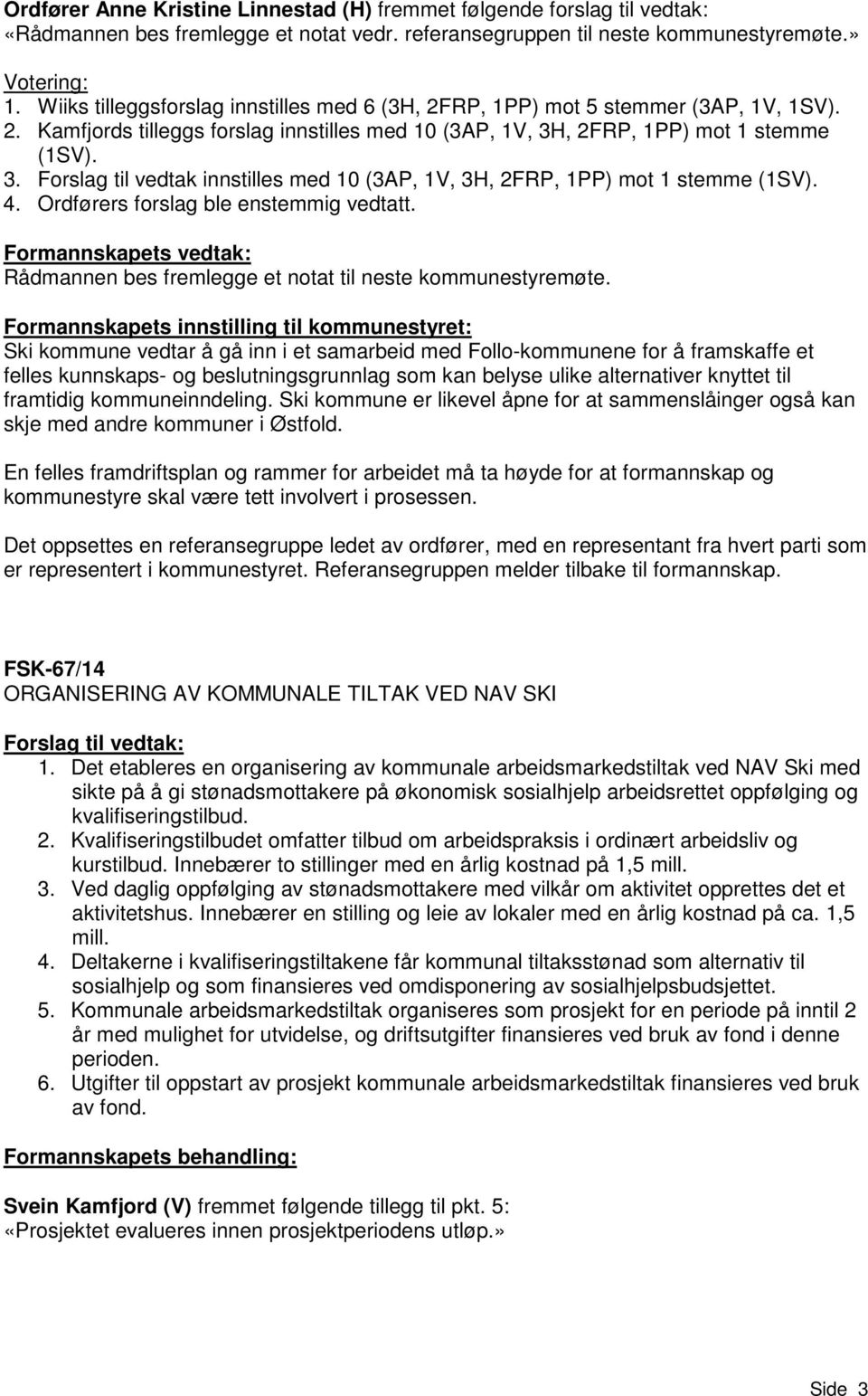 , 2FRP, 1PP) mot 1 stemme (1SV). 3. Forslag til vedtak innstilles med 10 (3AP, 1V, 3H, 2FRP, 1PP) mot 1 stemme (1SV). 4. Ordførers forslag ble enstemmig vedtatt.