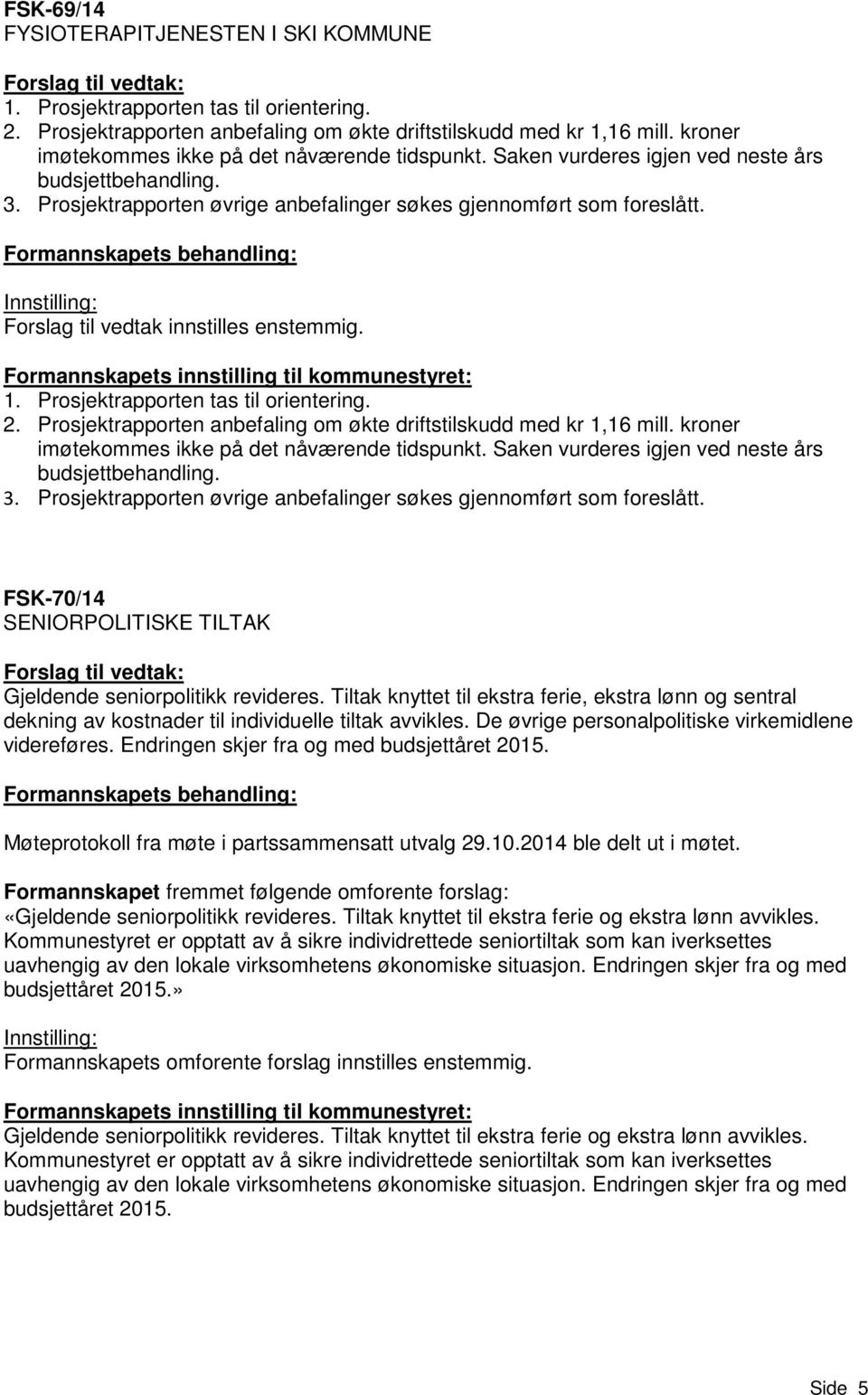 Forslag til vedtak innstilles enstemmig. 1. Prosjektrapporten tas til orientering. 2. Prosjektrapporten anbefaling om økte driftstilskudd med kr 1,16 mill.