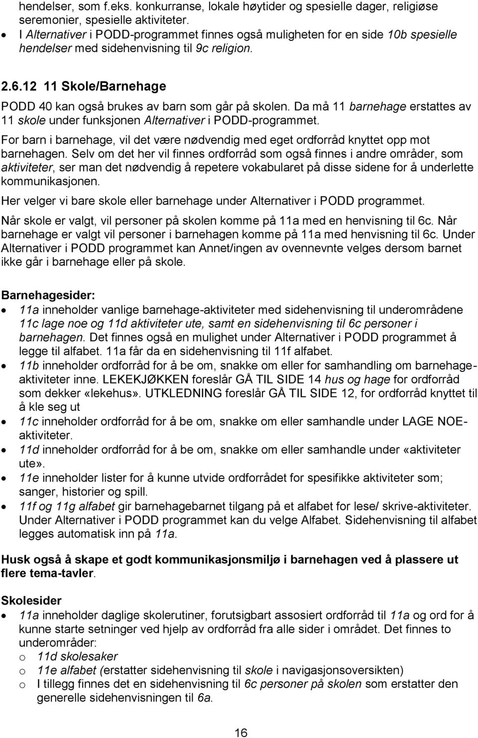 12 11 Skole/Barnehage PODD 40 kan også brukes av barn som går på skolen. Da må 11 barnehage erstattes av 11 skole under funksjonen Alternativer i PODD-programmet.