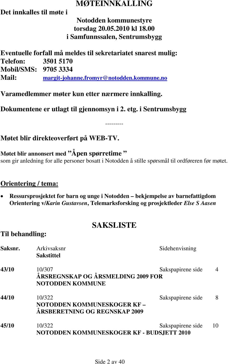 no Varamedlemmer møter kun etter nærmere innkalling. Dokumentene er utlagt til gjennomsyn i 2. etg. i Sentrumsbygg --------- Møtet blir direkteoverført på WEB-TV.