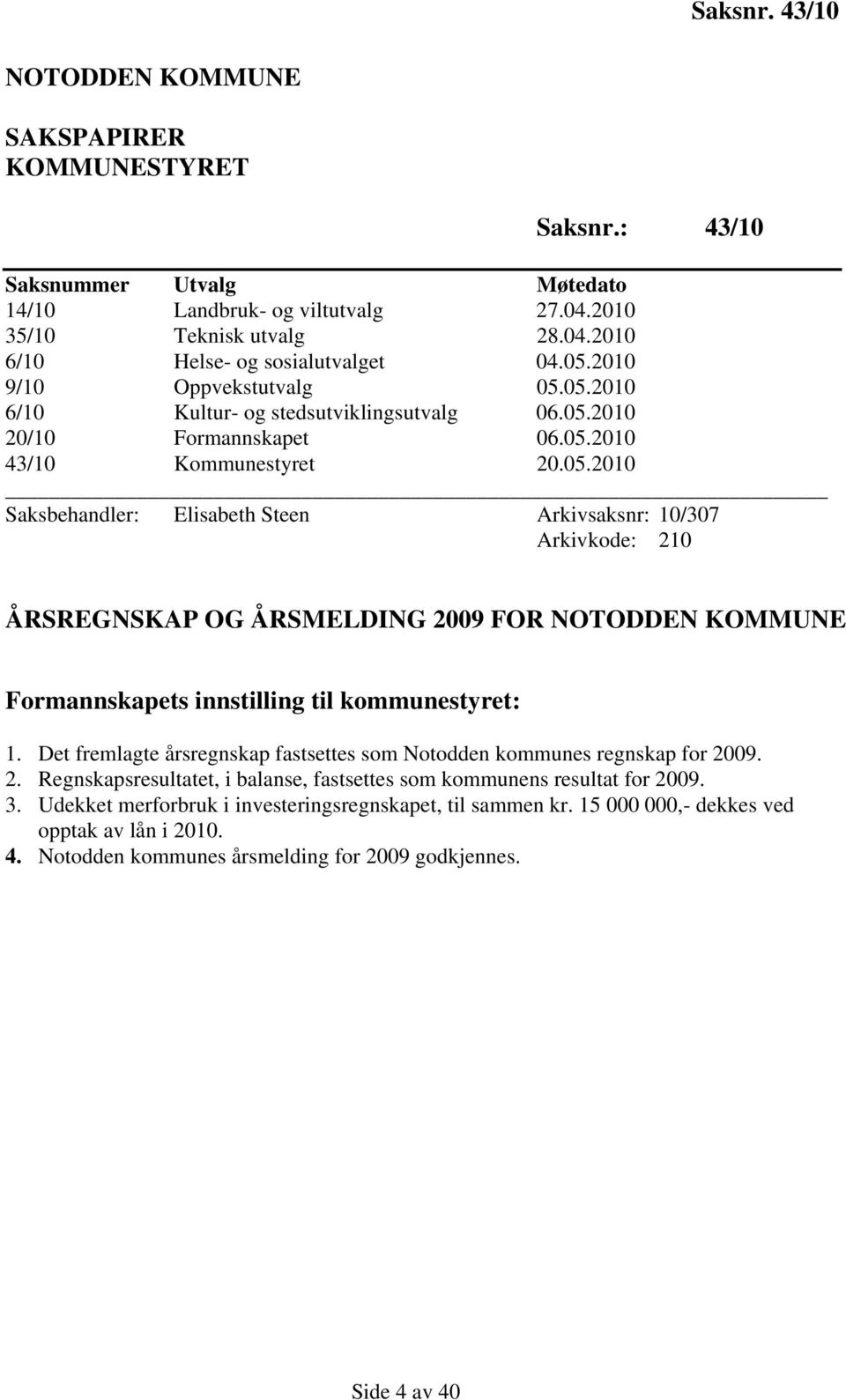 Det fremlagte årsregnskap fastsettes som Notodden kommunes regnskap for 2009. 2. Regnskapsresultatet, i balanse, fastsettes som kommunens resultat for 2009. 3.