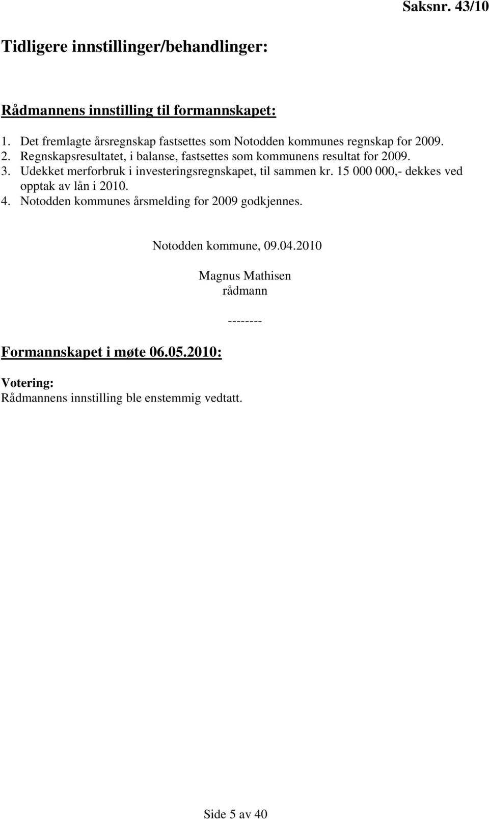 09. 2. Regnskapsresultatet, i balanse, fastsettes som kommunens resultat for 2009. 3. Udekket merforbruk i investeringsregnskapet, til sammen kr.