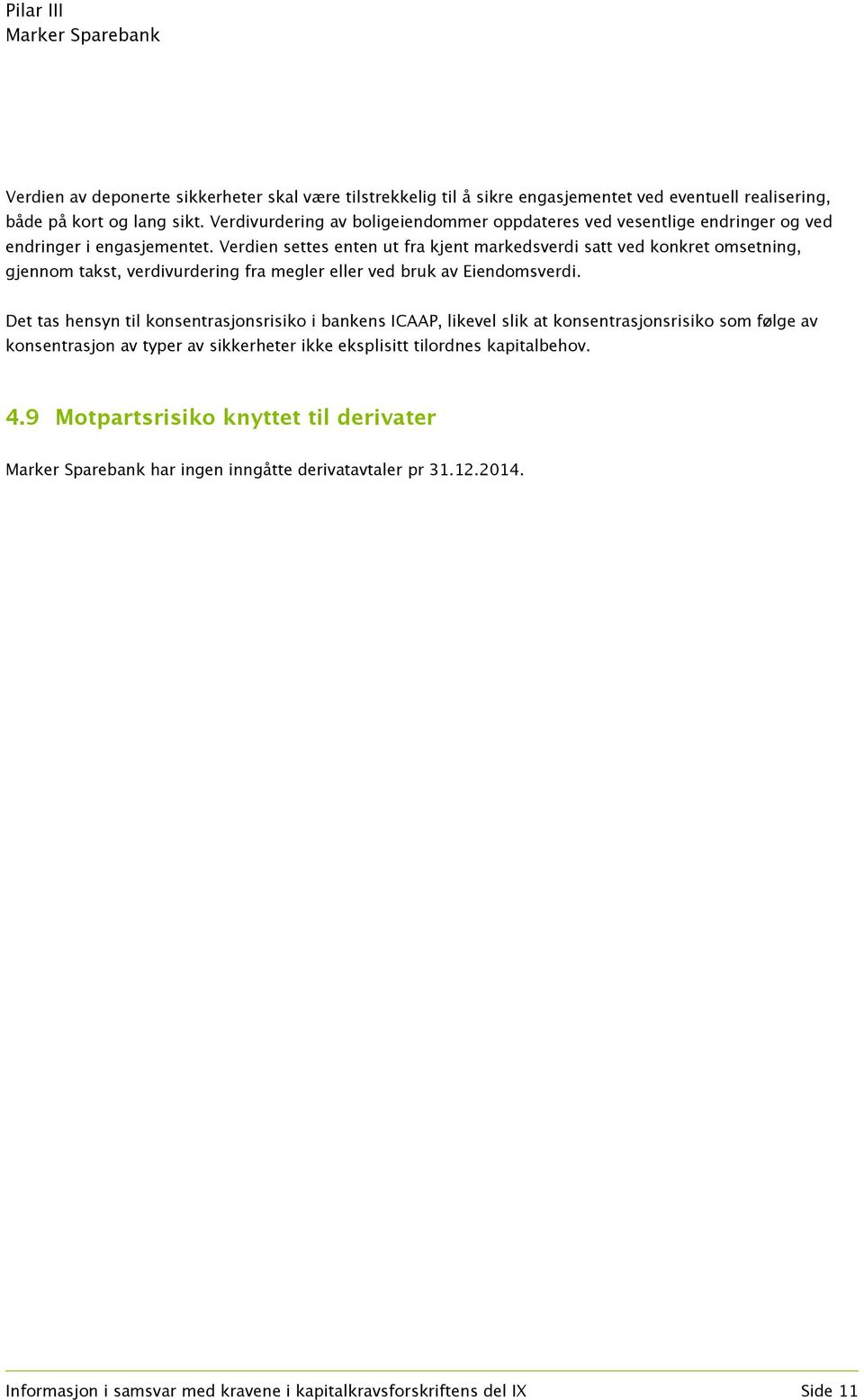 Verdien settes enten ut fra kjent markedsverdi satt ved konkret omsetning, gjennom takst, verdivurdering fra megler eller ved bruk av Eiendomsverdi.