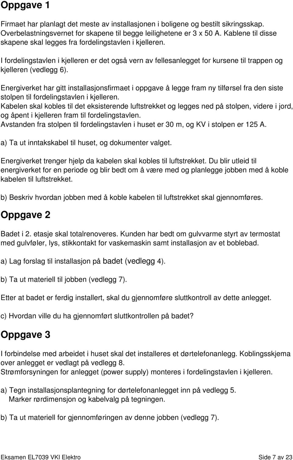 Energiverket har gitt installasjonsfirmaet i oppgave å legge fram ny tilførsel fra den siste stolpen til fordelingstavlen i kjelleren.