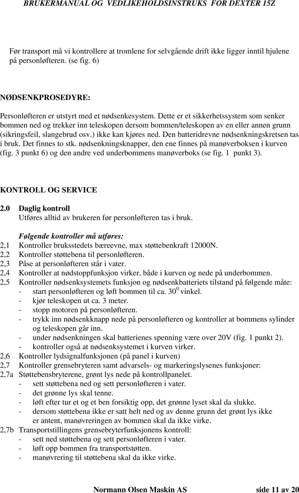 Den batteridrevne nødsenkningskretsen tas i bruk. Det finnes to stk. nødsenkningsknapper, den ene finnes på manøverboksen i kurven (fig. 3 punkt 6) og den andre ved underbommens manøverboks (se fig.