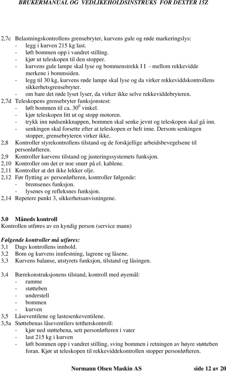 - om bare det røde lyset lyser, da virker ikke selve rekkeviddebryteren. 2,7d Teleskopens grensebryter funksjonstest: - løft bommen til ca. 30 0 vinkel. - kjør teleskopen litt ut og stopp motoren.