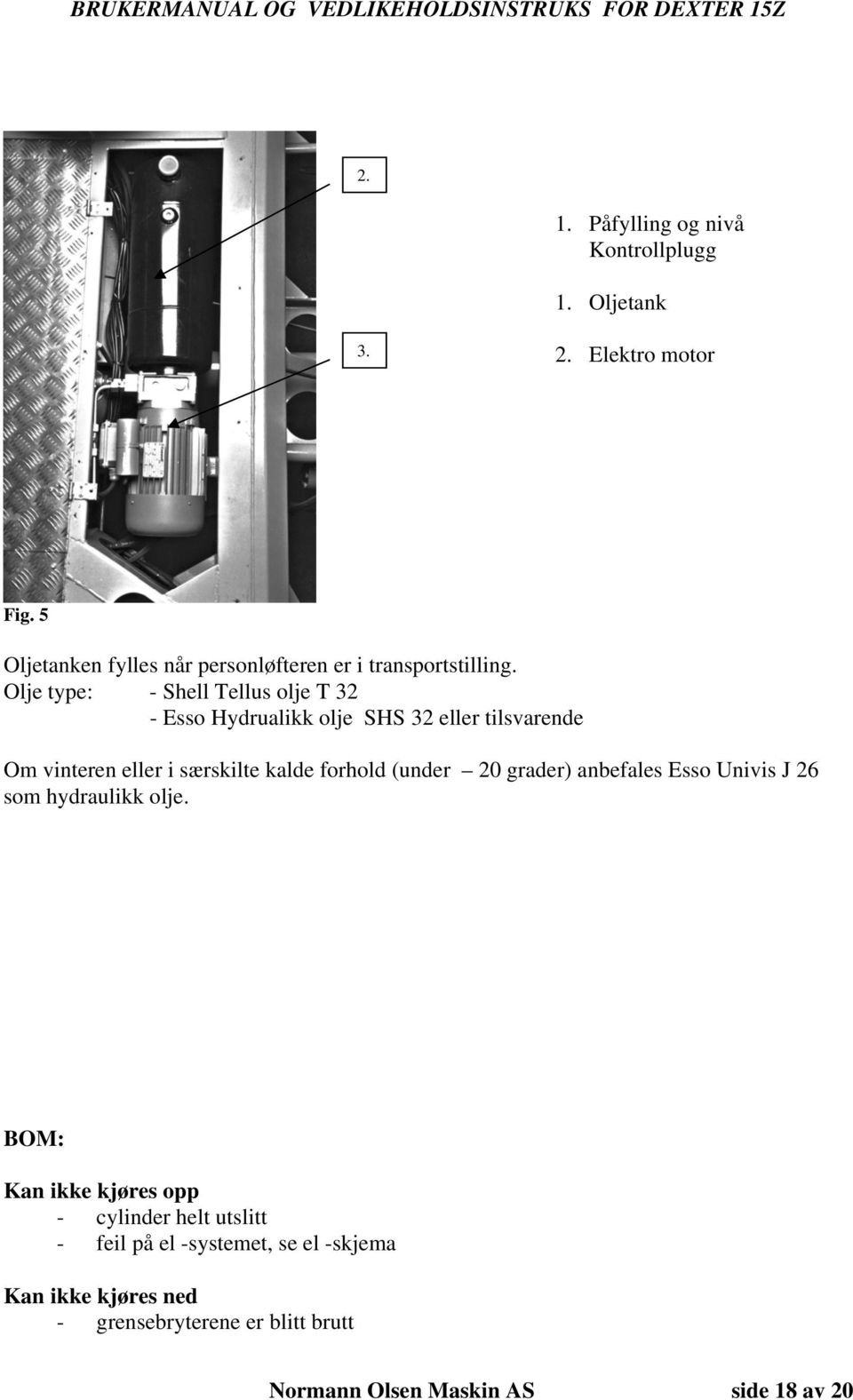 Olje type: - Shell Tellus olje T 32 - Esso Hydrualikk olje SHS 32 eller tilsvarende Om vinteren eller i særskilte kalde forhold