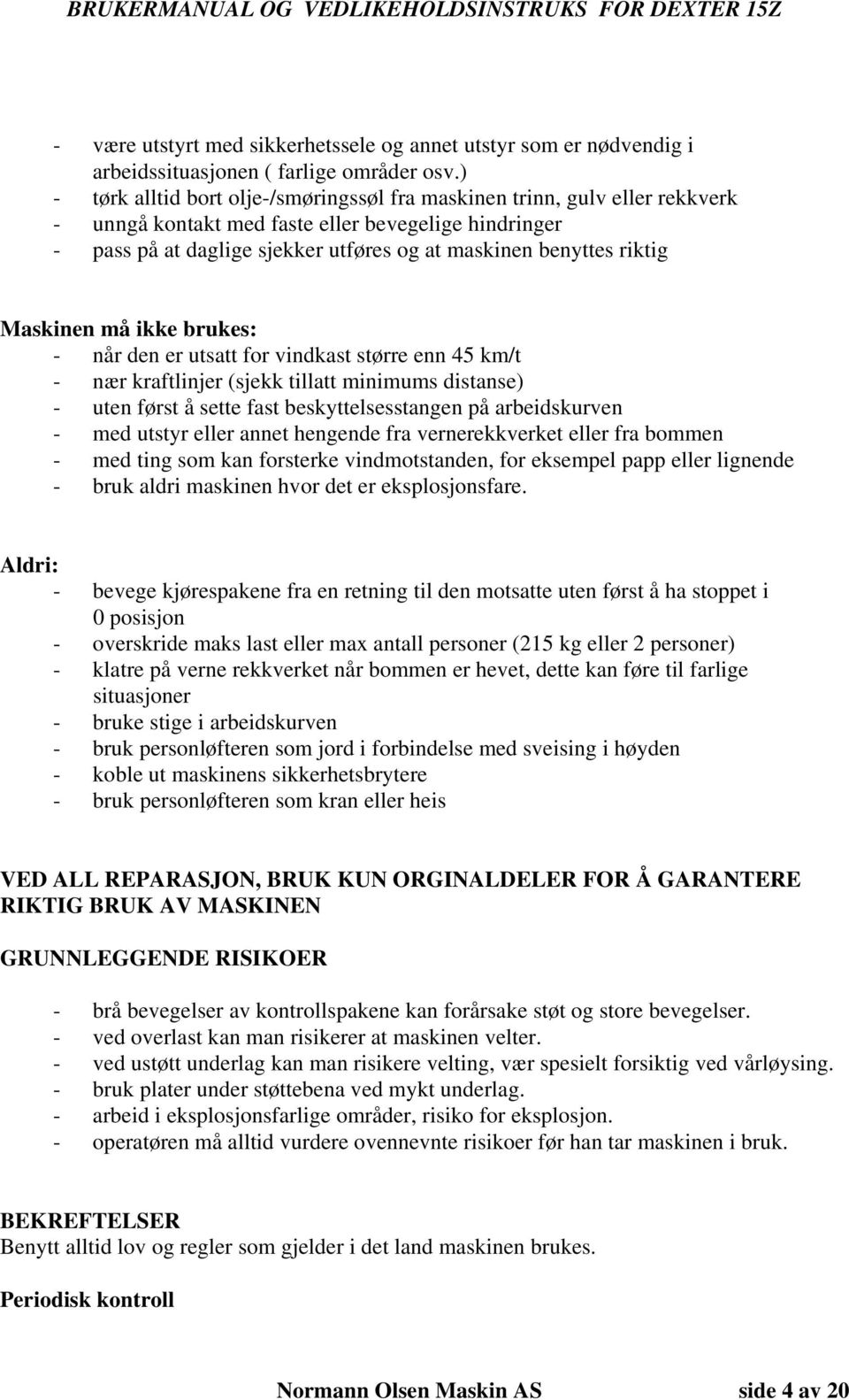 riktig Maskinen må ikke brukes: - når den er utsatt for vindkast større enn 45 km/t - nær kraftlinjer (sjekk tillatt minimums distanse) - uten først å sette fast beskyttelsesstangen på arbeidskurven