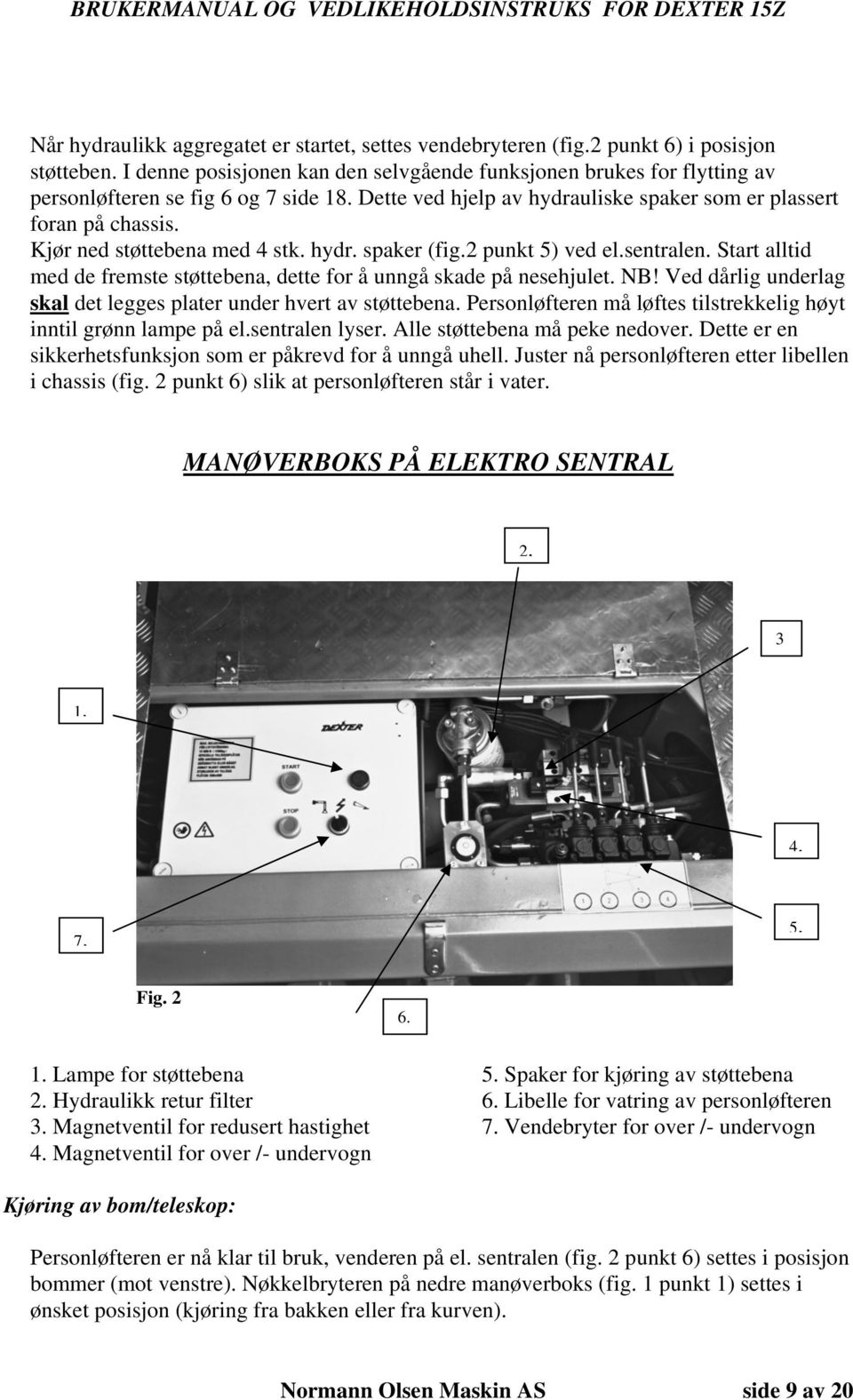 Kjør ned støttebena med 4 stk. hydr. spaker (fig.2 punkt 5) ved el.sentralen. Start alltid med de fremste støttebena, dette for å unngå skade på nesehjulet. NB!