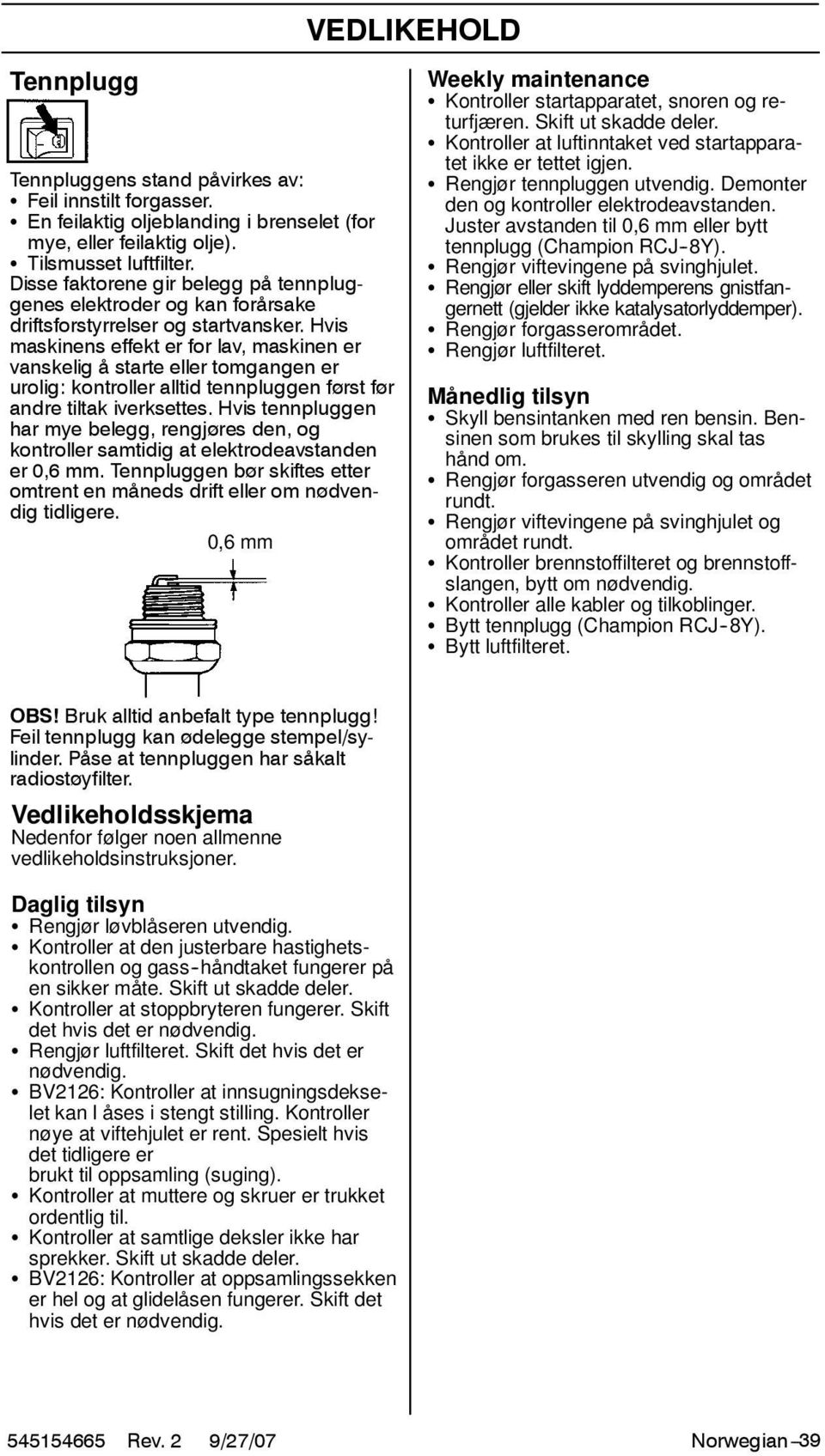 Hvis maskinens effekt er for lav, maskinen er vanskelig å starte eller tomgangen er urolig: kontroller alltid tennpluggen først før andre tiltak iverksettes.