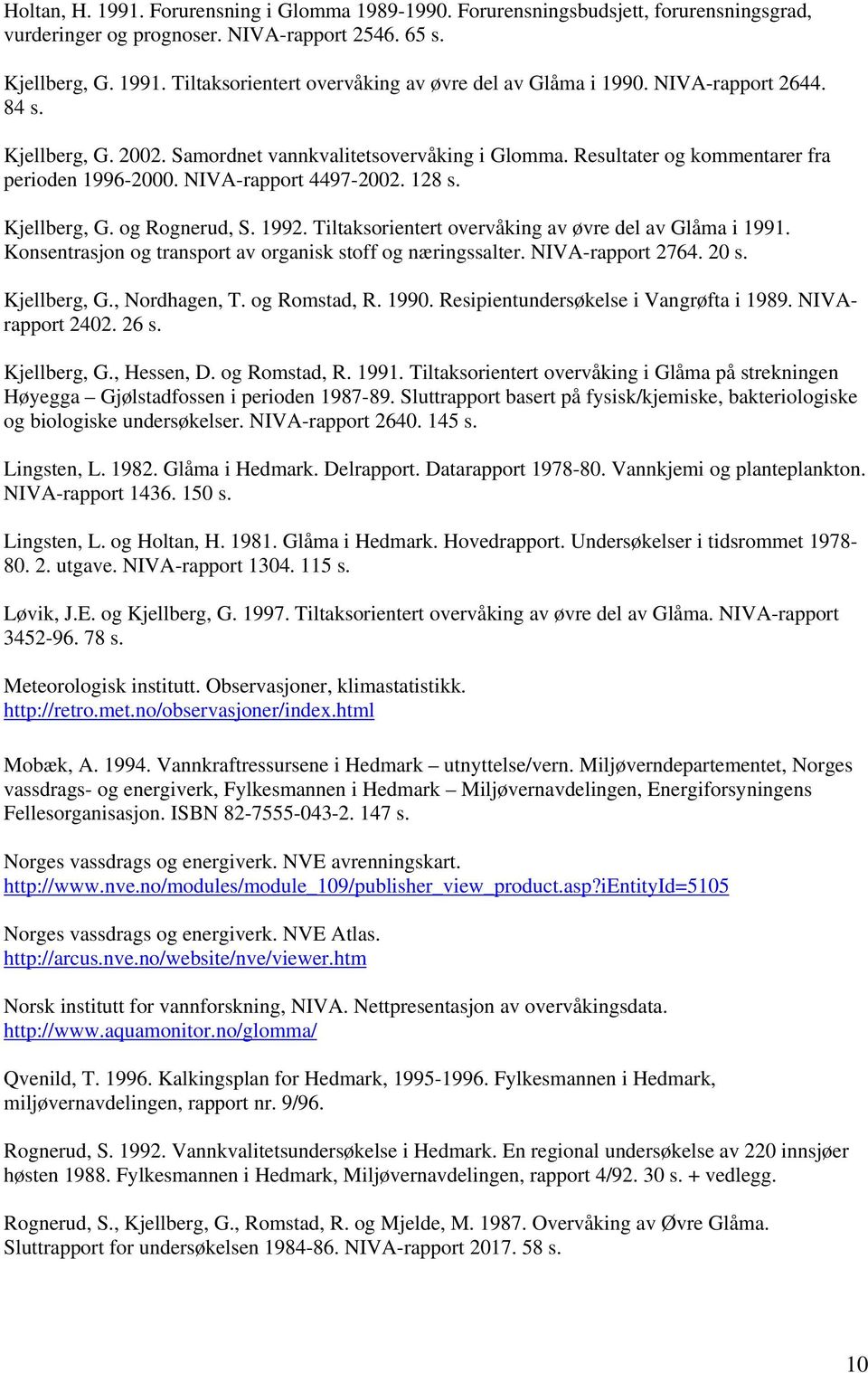 Tiltaksorientert overvåking av øvre del av Glåma i 1991. Konsentrasjon og transport av organisk stoff og næringssalter. NIVA-rapport 27. 2 s. Kjellberg, G., Nordhagen, T. og Romstad, R. 199. Resipientundersøkelse i Vangrøfta i 199.