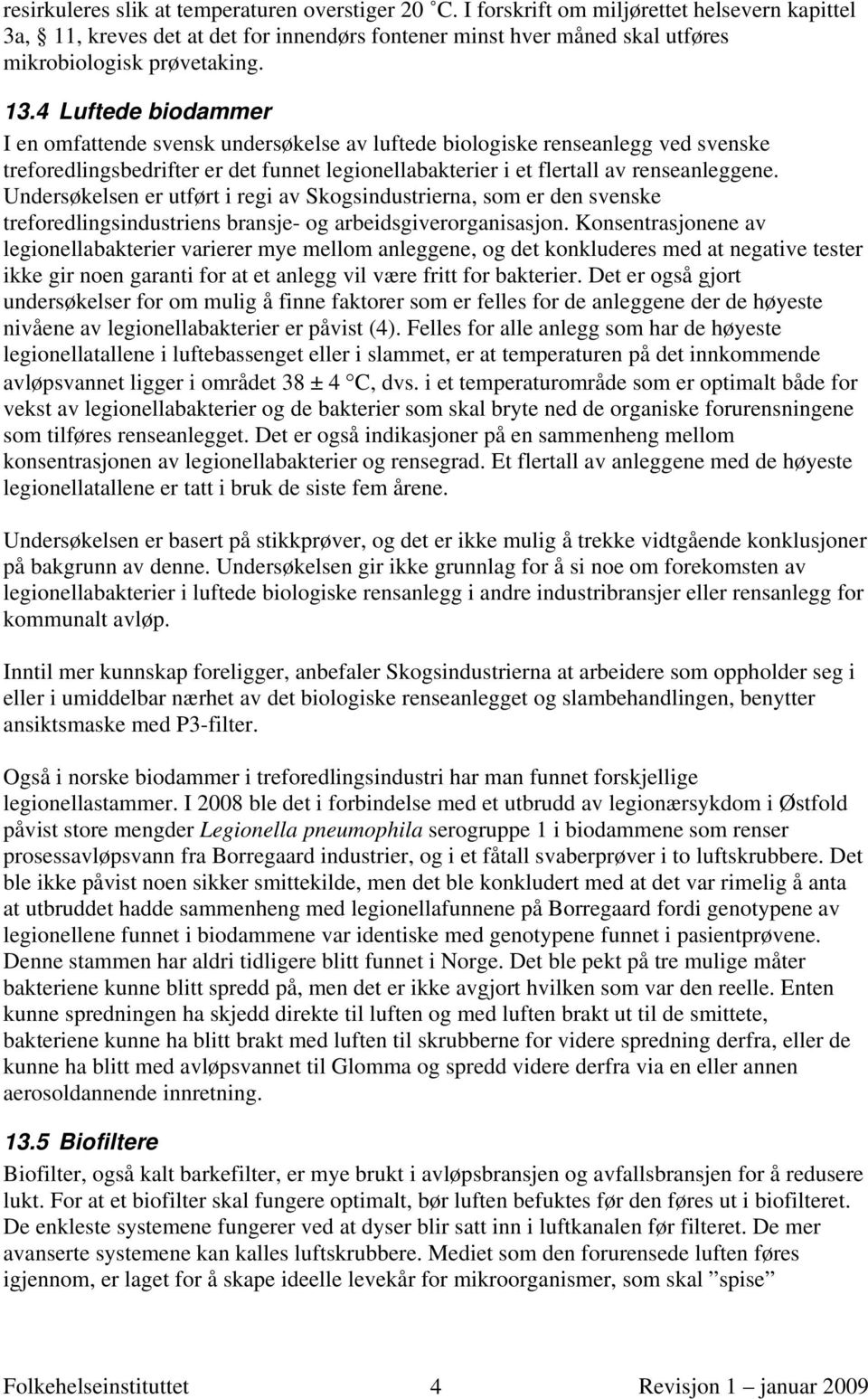 4 Luftede biodammer I en omfattende svensk undersøkelse av luftede biologiske renseanlegg ved svenske treforedlingsbedrifter er det funnet legionellabakterier i et flertall av renseanleggene.