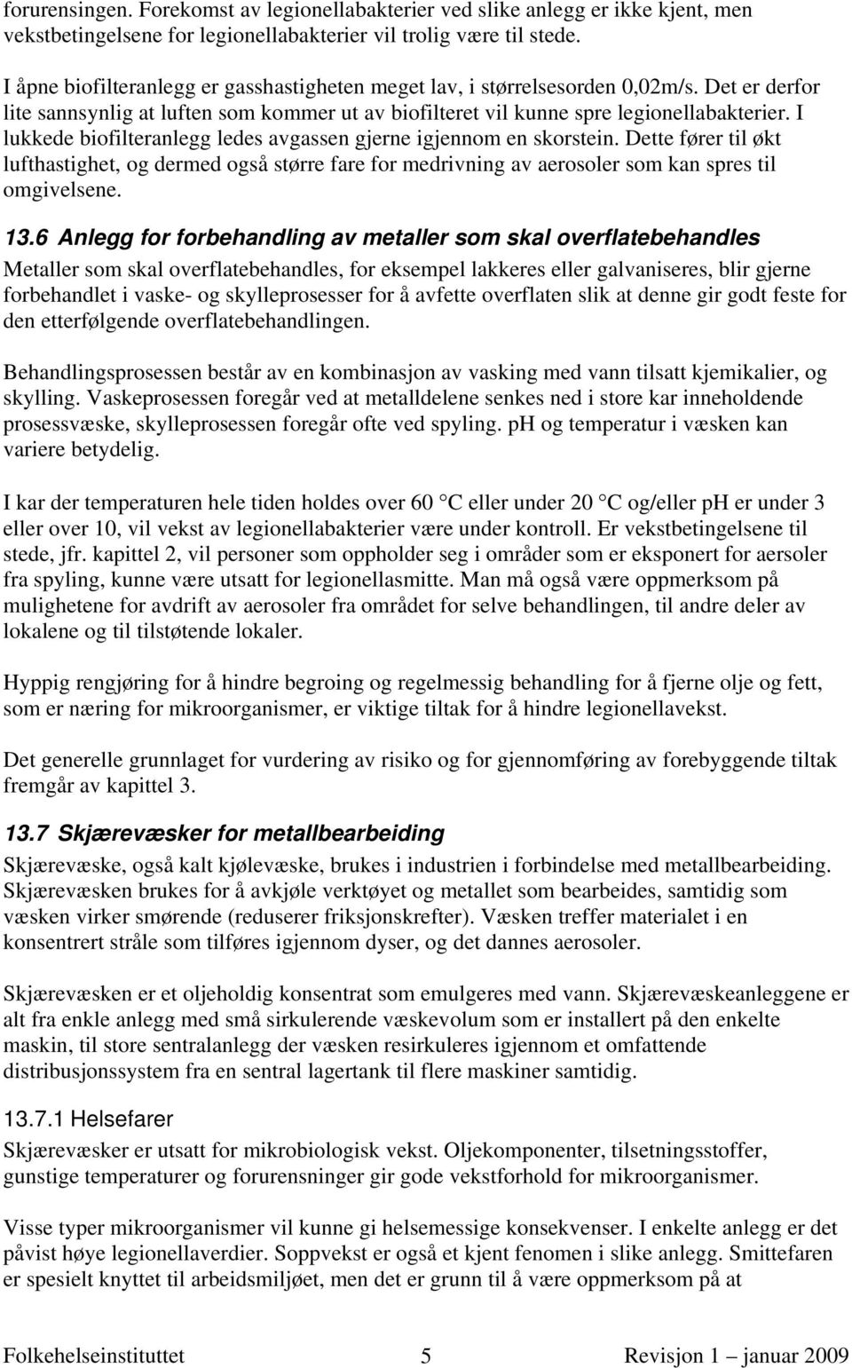 I lukkede biofilteranlegg ledes avgassen gjerne igjennom en skorstein. Dette fører til økt lufthastighet, og dermed også større fare for medrivning av aerosoler som kan spres til omgivelsene. 13.