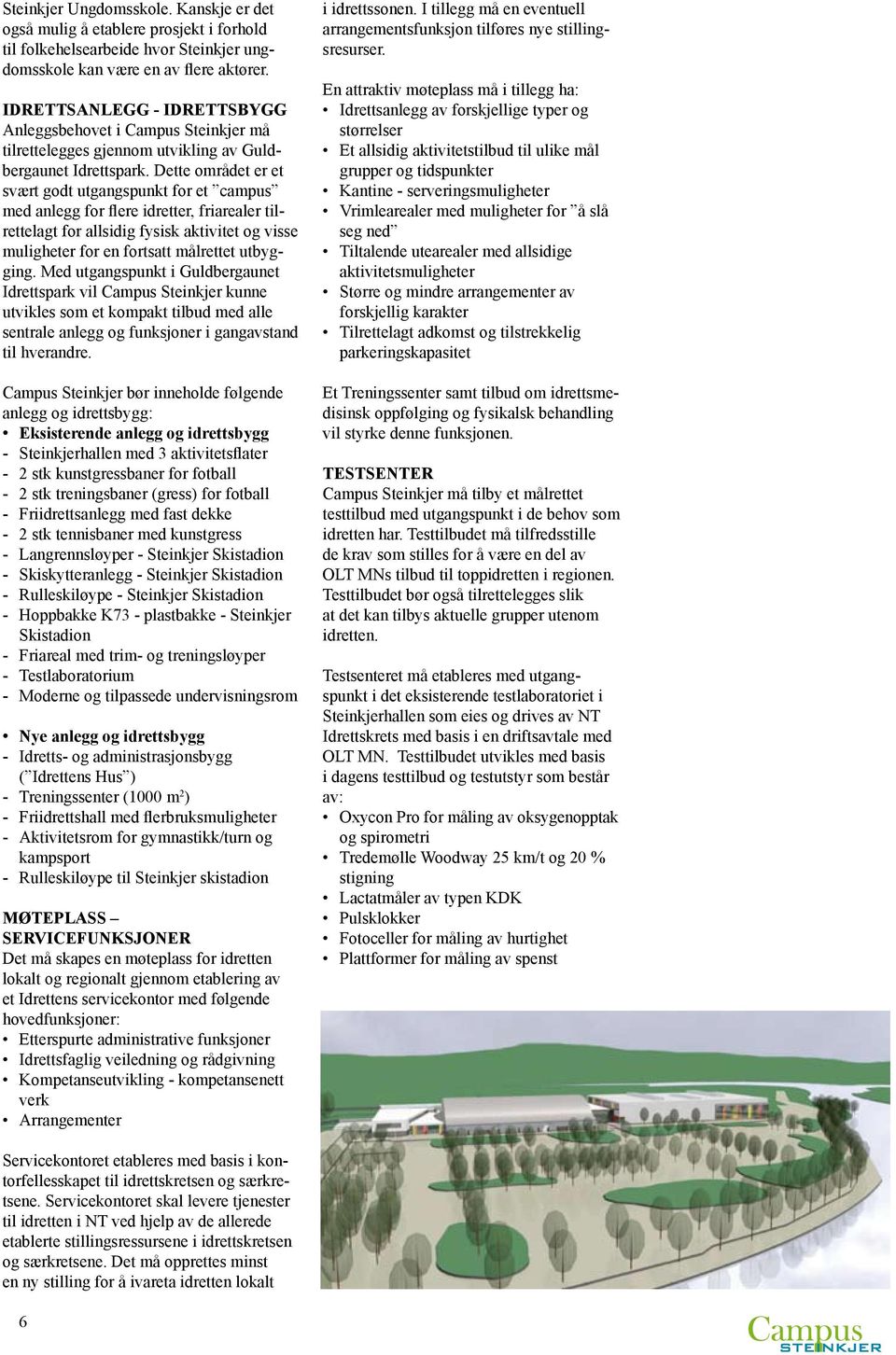 Dette området er et svært godt utgangspunkt for et campus med anlegg for flere idretter, friarealer tilrettelagt for allsidig fysisk aktivitet og visse muligheter for en fortsatt målrettet utbygging.