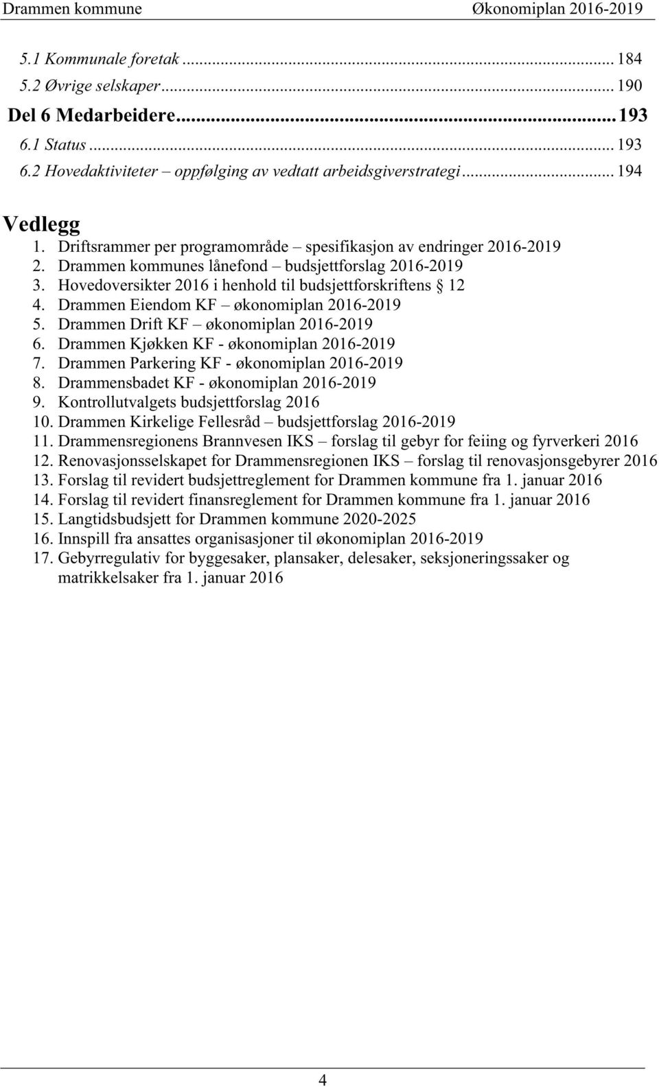 Hovedoversikter 2016 i henhold til budsjettforskriftens 12 4. Drammen Eiendom KF økonomiplan 2016-2019 5. Drammen Drift KF økonomiplan 2016-2019 6. Drammen Kjøkken KF - økonomiplan 2016-2019 7.