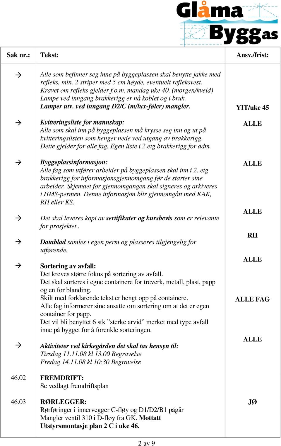 Kvitteringsliste for mannskap: Alle som skal inn på byggeplassen må krysse seg inn og ut på kvitteringslisten som henger nede ved utgang av brakkerigg. Dette gjelder for alle fag. Egen liste i 2.