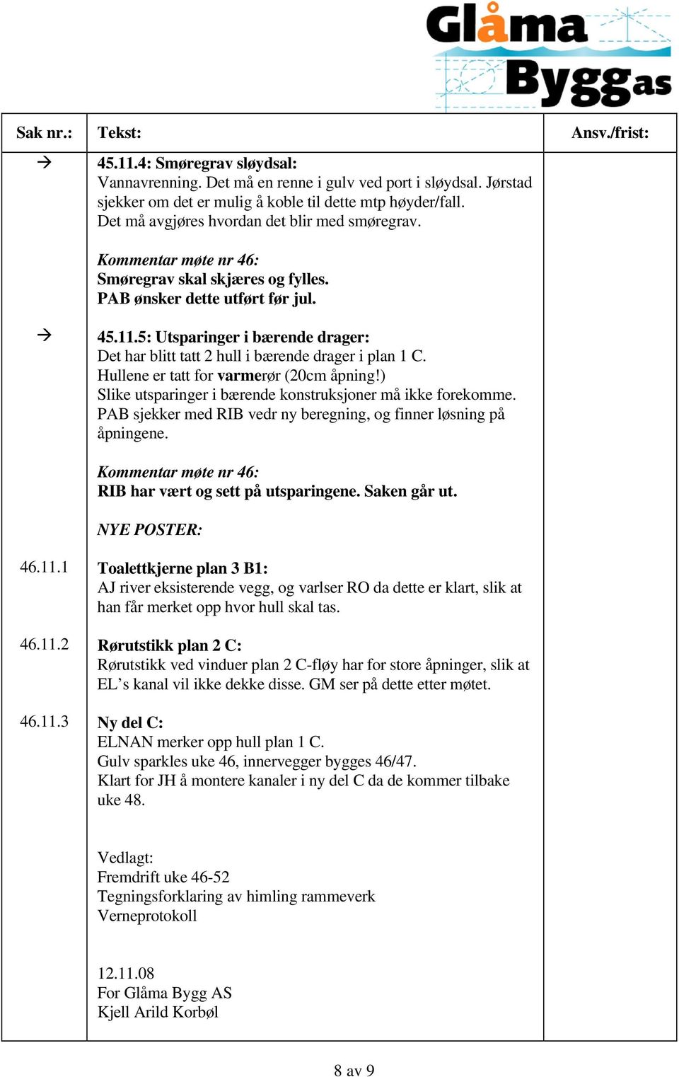 5: Utsparinger i bærende drager: Det har blitt tatt 2 hull i bærende drager i plan 1 C. Hullene er tatt for varmerør (20cm åpning!) Slike utsparinger i bærende konstruksjoner må ikke forekomme.