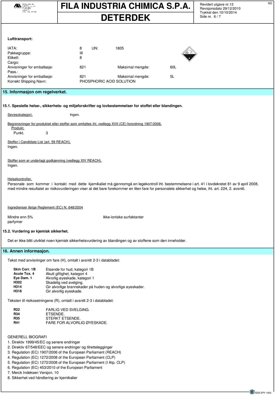 Sevesokategori. Ingen. Begrensninger for produktet eller stoffer som omfattes iht. vedlegg XVII (CE) forordning 1907/2006. Produkt. Punkt. 3 Stoffer i Candidate List (art. 59 REACH). Ingen. Stoffer som er underlagt godkjenning (vedlegg XIV REACH).