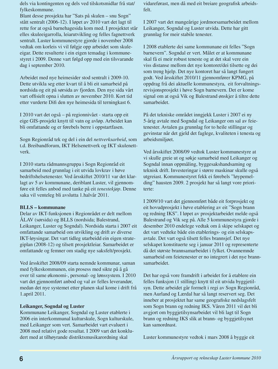 Luster kommunestyre gjorde i november 2008 vedtak om korleis vi vil følgje opp arbeidet som skuleeigar. Dette resulterte i ein eigen temadag i kommunestyret i 2009.