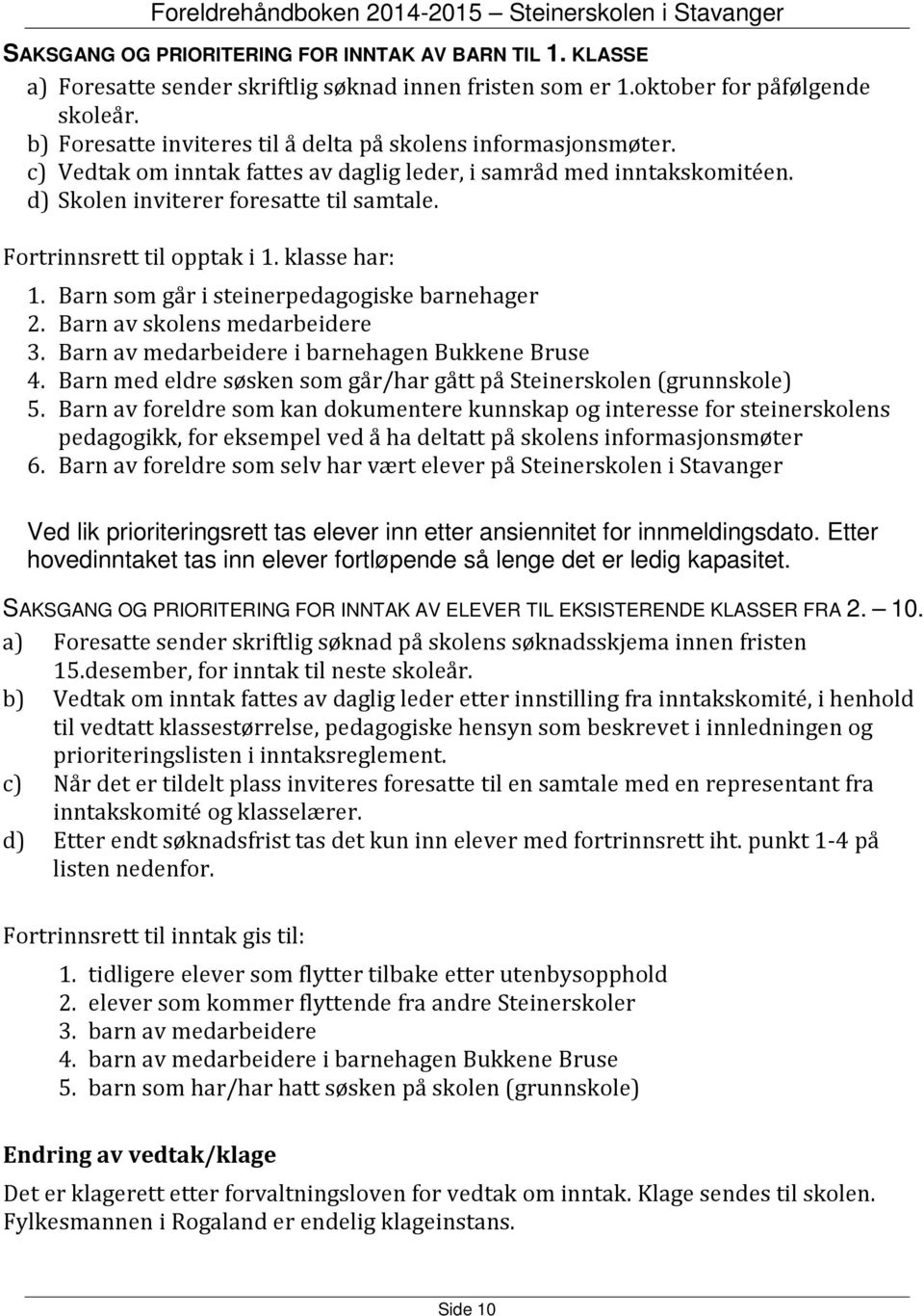 Fortrinnsrett til opptak i 1. klasse har: 1. Barn som går i steinerpedagogiske barnehager 2. Barn av skolens medarbeidere 3. Barn av medarbeidere i barnehagen Bukkene Bruse 4.