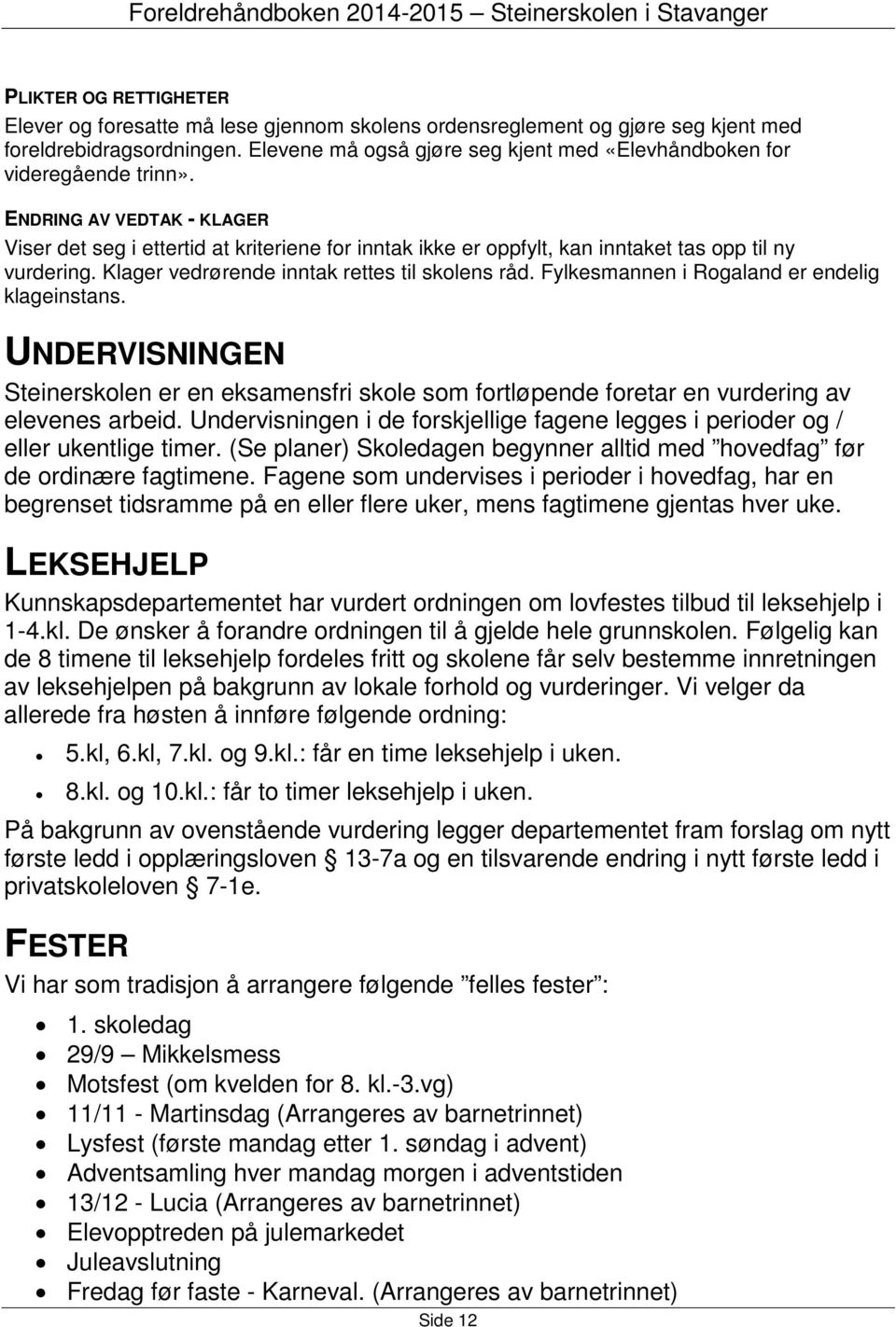 ENDRING AV VEDTAK - KLAGER Viser det seg i ettertid at kriteriene for inntak ikke er oppfylt, kan inntaket tas opp til ny vurdering. Klager vedrørende inntak rettes til skolens råd.