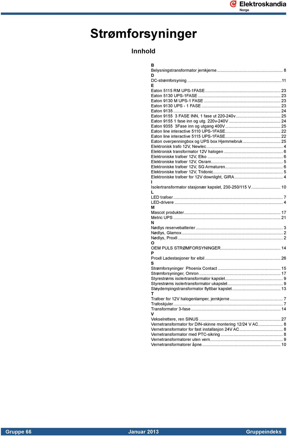 .. 25 Eaton line interactive 5110 UPS-1FASE... 22 Eaton line interactive 5115 UPS-1FASE... 22 Eaton overpenningbox og UPS box Hjemmebruk... 25 Elektronisk trafo 12V, Newlec.