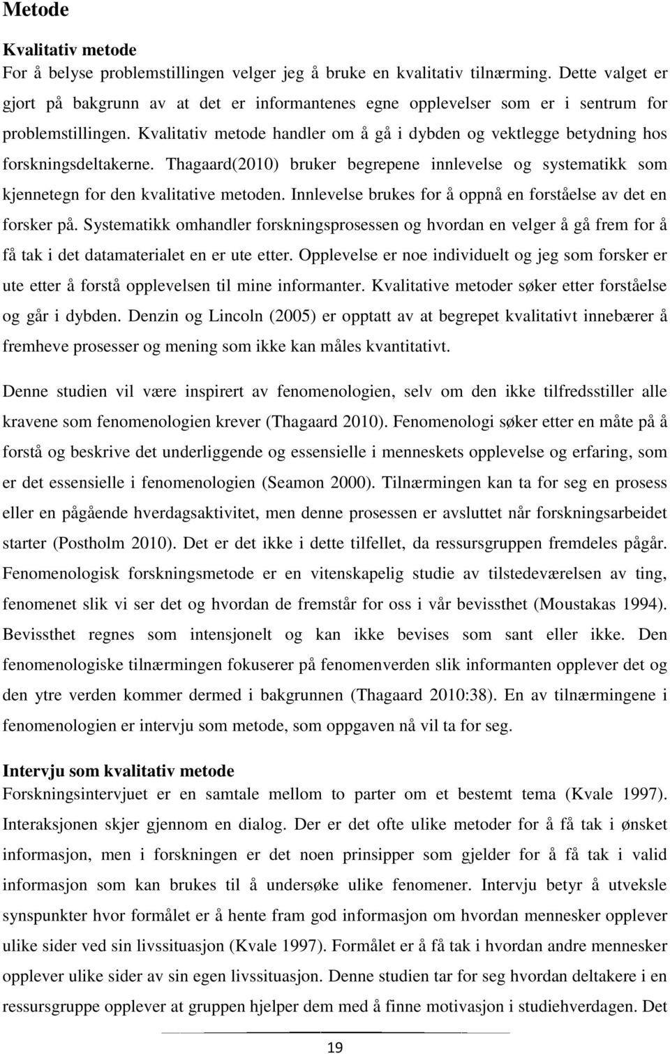 Kvalitativ metode handler om å gå i dybden og vektlegge betydning hos forskningsdeltakerne. Thagaard(2010) bruker begrepene innlevelse og systematikk som kjennetegn for den kvalitative metoden.