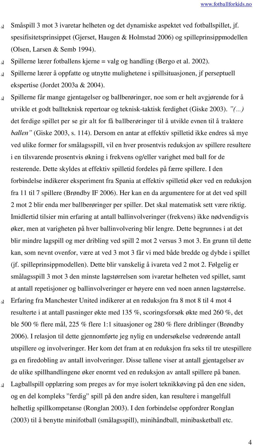 Spillerne får mange gjentagelser og ballberøringer, noe som er helt avgjørende for å utvikle et godt ballteknisk repertoar og teknisk-taktisk ferdighet (Giske 2003).