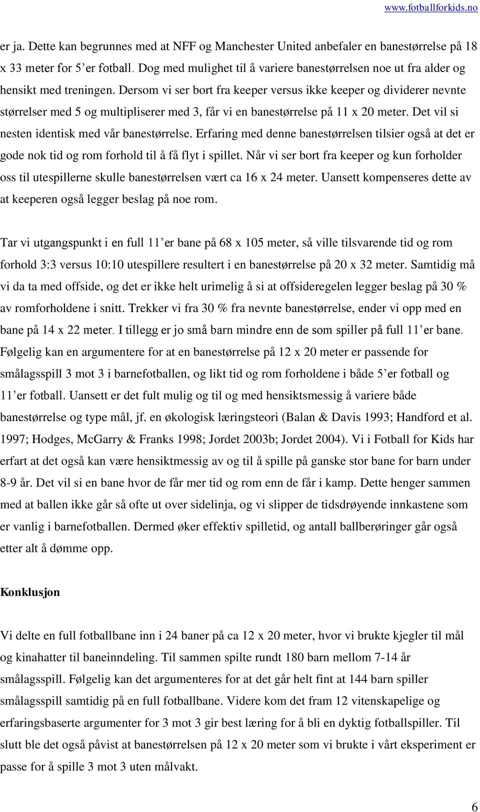 Dersom vi ser bort fra keeper versus ikke keeper og dividerer nevnte størrelser med 5 og multipliserer med 3, får vi en banestørrelse på 11 x 20 meter.