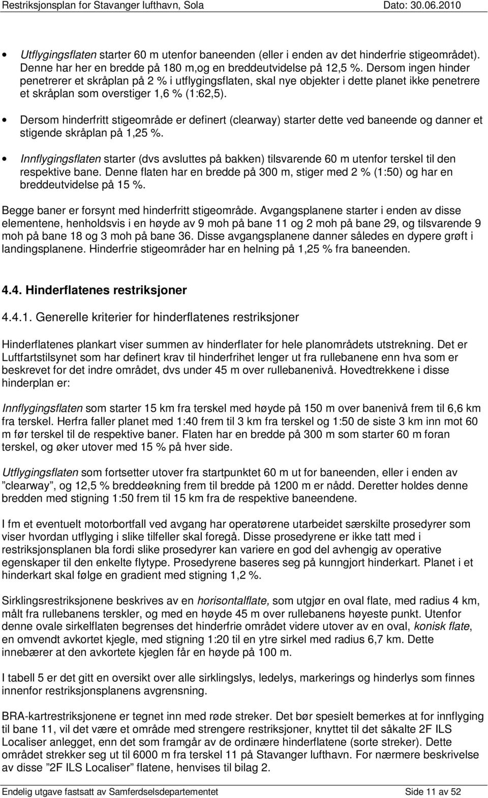 Dersom hinderfritt stigeområde er definert (clearway) starter dette ved baneende og danner et stigende skråplan på 1,25 %.