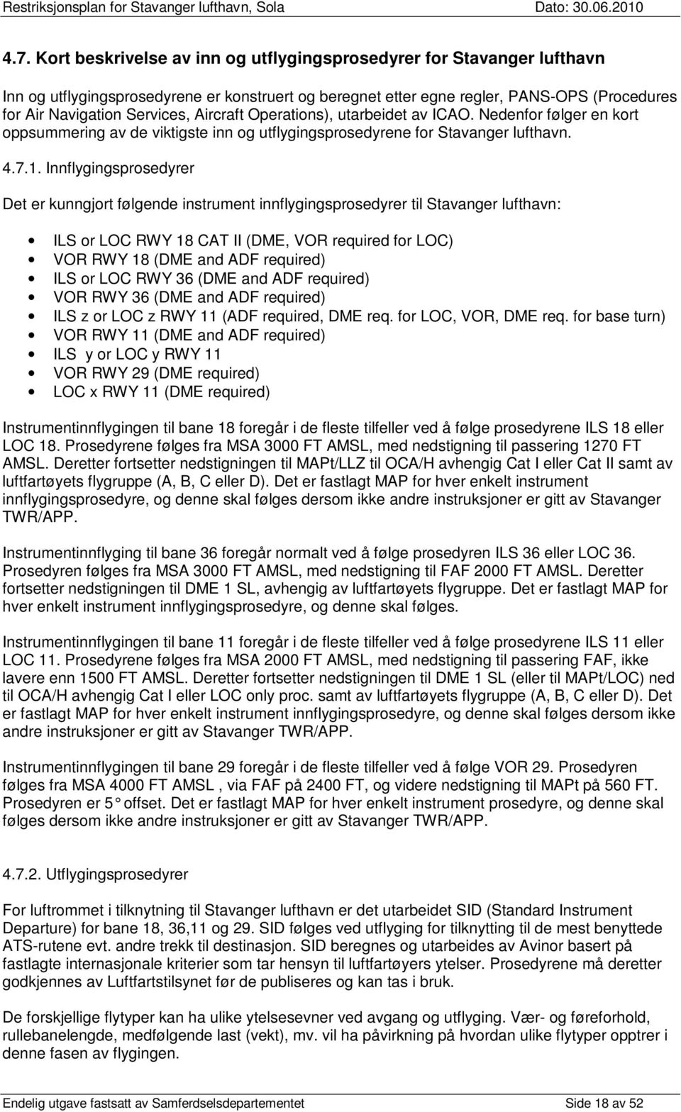 Innflygingsprosedyrer Det er kunngjort følgende instrument innflygingsprosedyrer til Stavanger lufthavn: ILS or LOC RWY 18 CAT II (DME, VOR required for LOC) VOR RWY 18 (DME and ADF required) ILS or