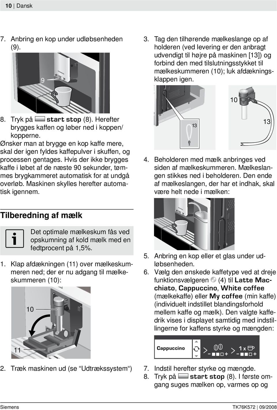 afdækningsklappen igen. 10 8. Tryk på start stop (8). Herefter brygges kaffen og løber ned i koppen/ kopperne.