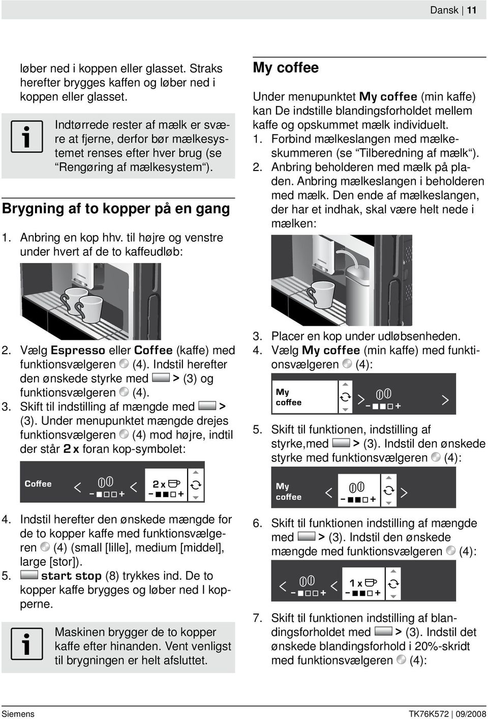 til højre og venstre under hvert af de to kaffeudløb: My coffee Under menupunktet My coffee (min kaffe) kan De indstille blandingsforholdet mellem kaffe og opskummet mælk individuelt. 1.