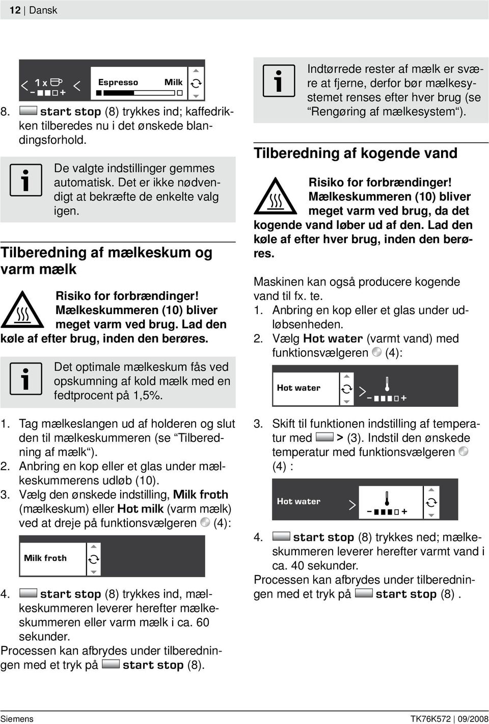 Lad den køle af efter brug, inden den berøres. 1. Det optimale mælkeskum fås ved opskumning af kold mælk med en fedtprocent på 1,5%.