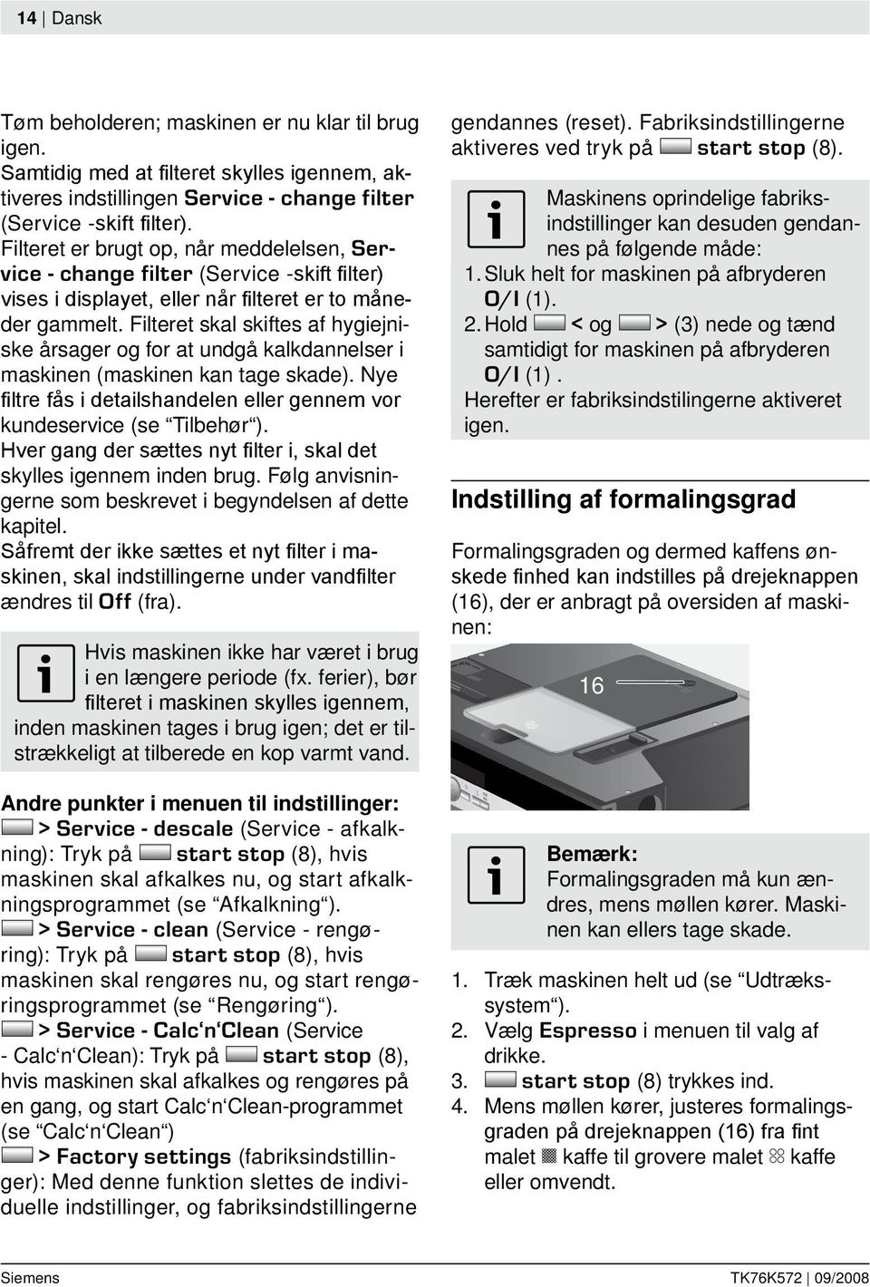 Filteret skal skiftes af hygiejniske årsager og for at undgå kalkdannelser i maskinen (maskinen kan tage skade). Nye i ltre fås i detailshandelen eller gennem vor kundeservice (se Tilbehør ).