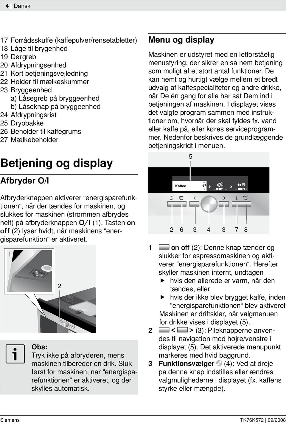 når der tændes for maskinen, og slukkes for maskinen (strømmen afbrydes helt) på afbryderknappen O/I (1). Tasten on off (2) lyser hvidt, når maskinens energisparefunktion er aktiveret.